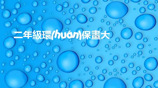 二年級環(huán)保畫大賽：讓孩子們成為環(huán)保小衛(wèi)士！